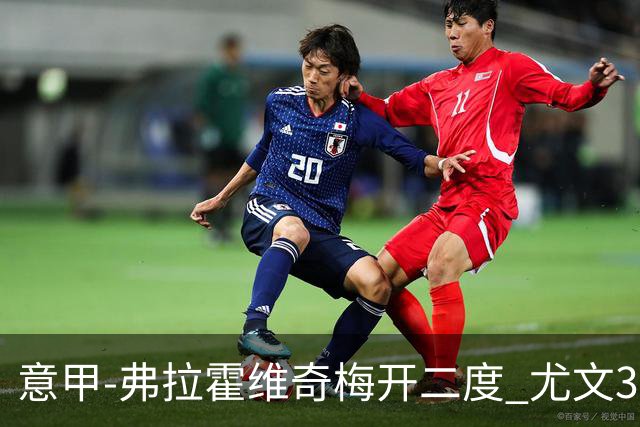 意甲-弗拉霍维奇梅开二度 尤文3-2止连平仍居前四
