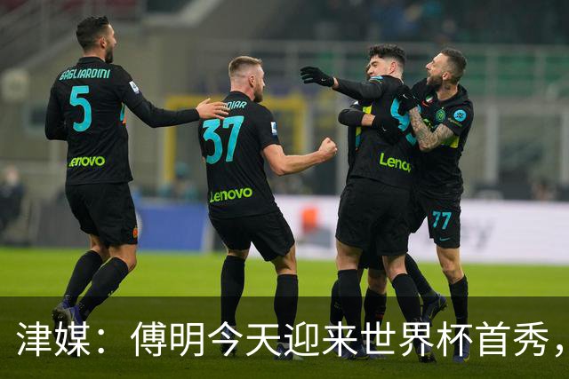 津媒：傅明今天迎来世界杯首秀，马宁、周飞也有希望近期亮相